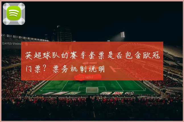 英超球队的赛季套票是否包含欧冠门票？票务机制说明
