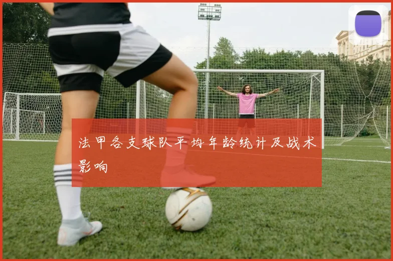 法甲各支球队平均年龄统计及战术影响