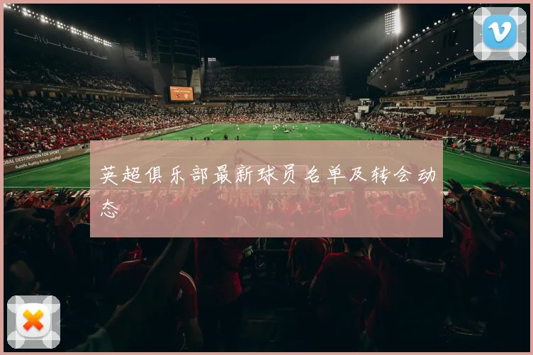 英超俱乐部最新球员名单及转会动态