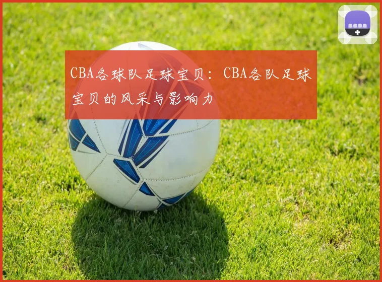 CBA各球队足球宝贝：CBA各队足球宝贝的风采与影响力