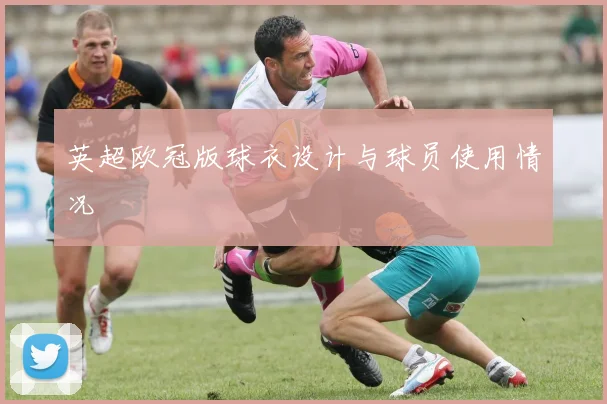 英超欧冠版球衣设计与球员使用情况