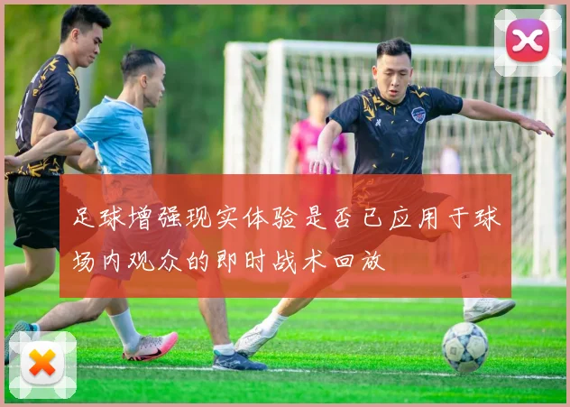 足球增强现实体验是否已应用于球场内观众的即时战术回放
