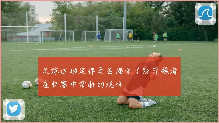 足球运动定律是否揭示了防守强者在杯赛中常胜的规律