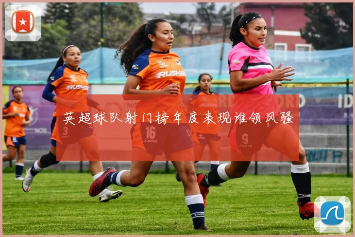 英超球队射门榜年度表现谁领风骚